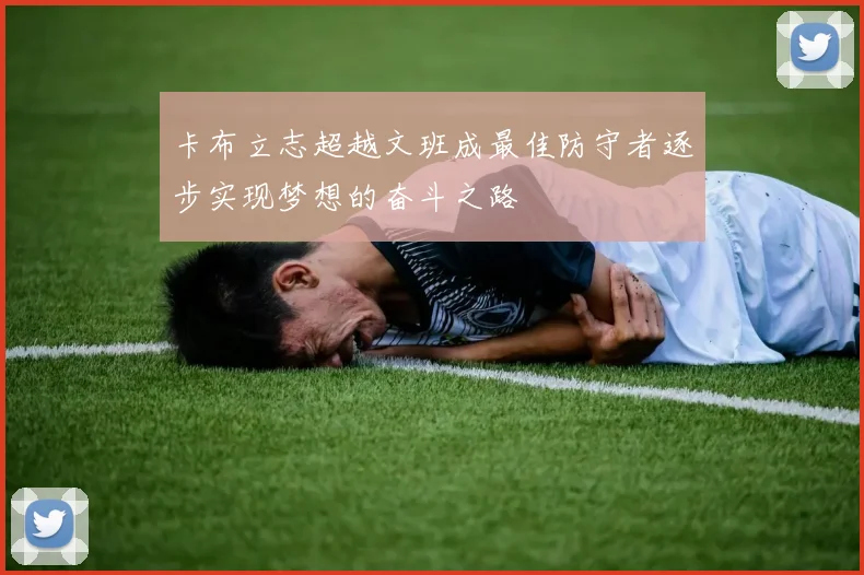 卡布立志超越文班成最佳防守者逐步实现梦想的奋斗之路