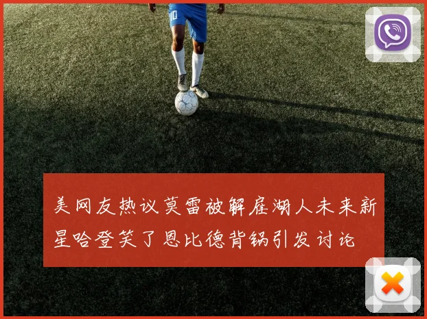 美网友热议莫雷被解雇湖人未来新星哈登笑了恩比德背锅引发讨论