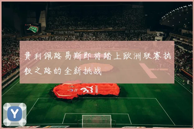 费利佩路易斯即将踏上欧洲联赛执教之路的全新挑战