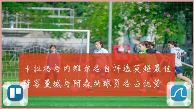 卡拉格与内维尔各自评选英超最佳阵容曼城与阿森纳球员各占优势
