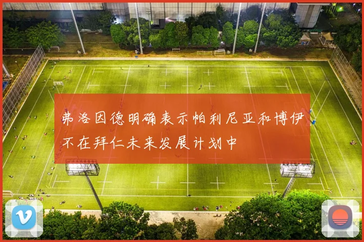 弗洛因德明确表示帕利尼亚和博伊不在拜仁未来发展计划中